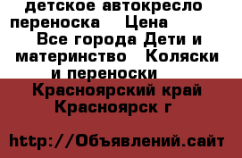 детское автокресло (переноска) › Цена ­ 1 500 - Все города Дети и материнство » Коляски и переноски   . Красноярский край,Красноярск г.